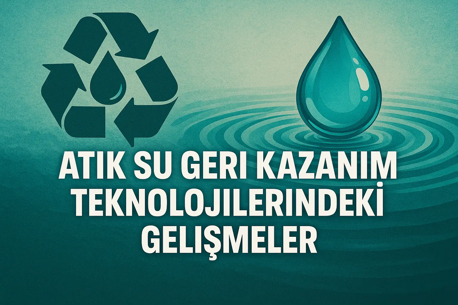 Atık Su Geri Kazanım Teknolojilerindeki Gelişmeler