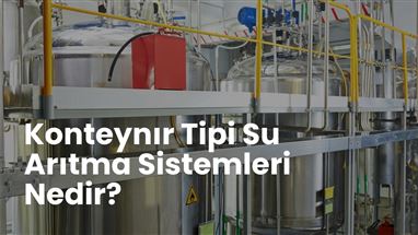 Konteynır Tipi Su Arıtma Sistemleri Nedir?